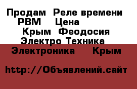 Продам “Реле времени 2РВМ“ › Цена ­ 1 100 - Крым, Феодосия Электро-Техника » Электроника   . Крым